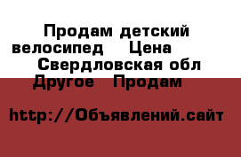 Продам детский велосипед  › Цена ­ 3 000 - Свердловская обл. Другое » Продам   